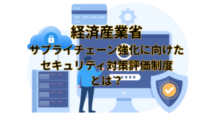 経産省「セキュリティ対策評価制度」とは？企業に求められる準備